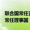 联合国常任五个理事国是哪五个（联合国5个常任理事国）