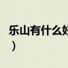 乐山有什么好玩的好吃的（乐山有什么好玩的）