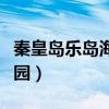秦皇岛乐岛海洋公园电话（秦皇岛乐岛海洋公园）