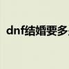 dnf结婚要多少钱一次（dnf结婚要多少钱）