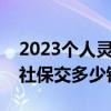 2023个人灵活就业社保交多少钱（灵活就业社保交多少钱）