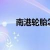 南港轮胎怎么样?（南港轮胎怎么样）