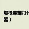爆枪英雄打什么升级快（爆枪英雄怎么刷好武器）