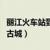丽江火车站到古城要多久时间(丽江火车站到古城) 丽江火车站到古城要多久时间(丽江火车站到古城)