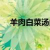 羊肉白菜汤的做法及配料（羊肉白菜汤）