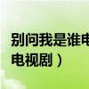 别问我是谁电视剧全集在线观看（别问我是谁电视剧）