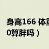 身高166 体重120斤算胖吗（身高166体重120算胖吗）