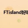 FTisland好听的歌曲（ftisland好听的歌）