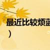 最近比较烦蓝色的小药丸是什么（最近比较烦）