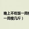 晚上不吃饭一周瘦几斤?晚上饿肚子能减肥吗?（晚上不吃饭一周瘦几斤）