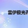 雷伊极光刃为啥不能换（雷伊极光刃）