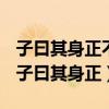 子曰其身正不令而行其身不正虽令不从翻译（子曰其身正）