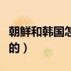 朝鲜和韩国怎么分开了（朝鲜和韩国怎么分开的）