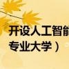 开设人工智能专业大学有多少（开设人工智能专业大学）