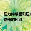 压力传感器和压力变送器有什么区别（压力传感器与压力变送器的区别）