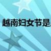 越南妇女节是几月几日（妇女节是几月几日）