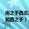 南之于西北正如西之于哪里（南之于西北 正如西之于）