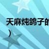 天麻炖鸽子的做法及药材（天麻炖鸽子的做法）