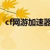 cf网游加速器（网游加速小助手 穿越火线）