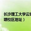 长沙理工大学云塘校区什么时候投入使用（长沙理工大学云塘校区地址）