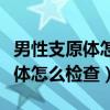 男性支原体怎么检查如何提取体液（男性支原体怎么检查）