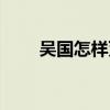 吴国怎样灭亡的（吴国怎么灭亡的）
