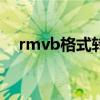 rmvb格式转换器app（rmvb格式转换）
