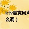 ktv麦克风声音怎么调小（ktv麦克风声音怎么调）