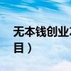 无本钱创业22种方法（本人女孩有资金找项目）