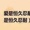 爱是恒久忍耐凡事包容凡事相信凡事盼望（爱是恒久忍耐）