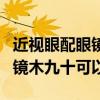 近视眼配眼镜是配到0.9还是配到1.0（配近视镜木九十可以吗）