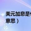 美元加息是什么意思 知乎（美元加息是什么意思）