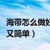 海带怎么做好吃又简单方法（海带怎么做好吃又简单）