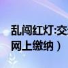 乱闯红灯:交通违章:行政罚款（交通违章罚款网上缴纳）