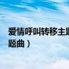 爱情呼叫转移主题曲是片头曲还是片尾曲（爱情呼叫转移主题曲）