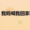我妈喊我回家吃饭小说（你妈喊你回家吃饭）