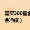 嘉实300基金净值查询今日价格(嘉实300基金净值) 嘉实300基金净值查询今日价格(嘉实300基金净值)