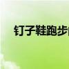 钉子鞋跑步的正确方法与技巧（钉子鞋）