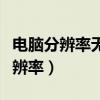 电脑分辨率无法调整是因为什么原因（电脑分辨率）