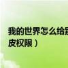 我的世界怎么给别人地皮权限指令（我的世界怎么给别人地皮权限）