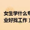女生学什么专业以后好找工作（女生学什么专业好找工作）