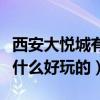 西安大悦城有什么好玩的地方（西安大悦城有什么好玩的）