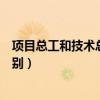 项目总工和技术总工是一样吗（项目总工和技术负责人的区别）