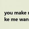 you make me wanna hold you（you make me wanna）