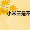 小米三是不是最棒的（小米3好不好用）