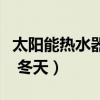 太阳能热水器冬天能到多少度（太阳能热水器 冬天）