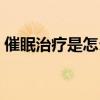 催眠治疗是怎么治疗（一次催眠治疗多少钱）