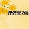 弹弹堂2强化熔炼活动（弹弹堂2强化）