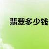 翡翠多少钱一克现在（翡翠多少钱一克）