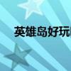 英雄岛好玩吗值得买吗（英雄岛好玩吗）